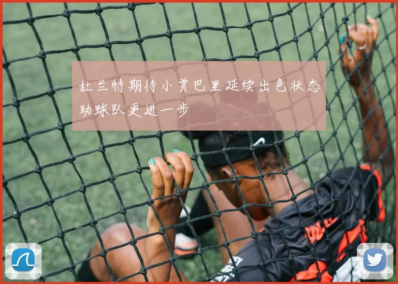 杜兰特期待小贾巴里延续出色状态助球队更进一步