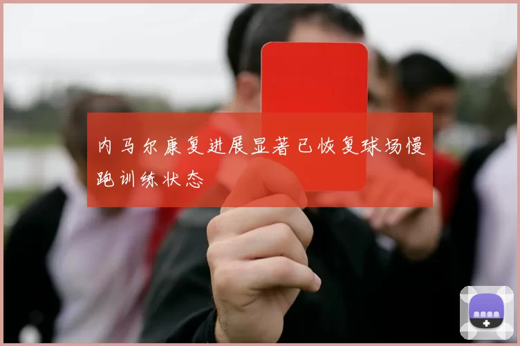 内马尔康复进展显著已恢复球场慢跑训练状态