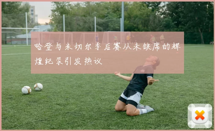 哈登与米切尔季后赛从未缺席的辉煌纪录引发热议