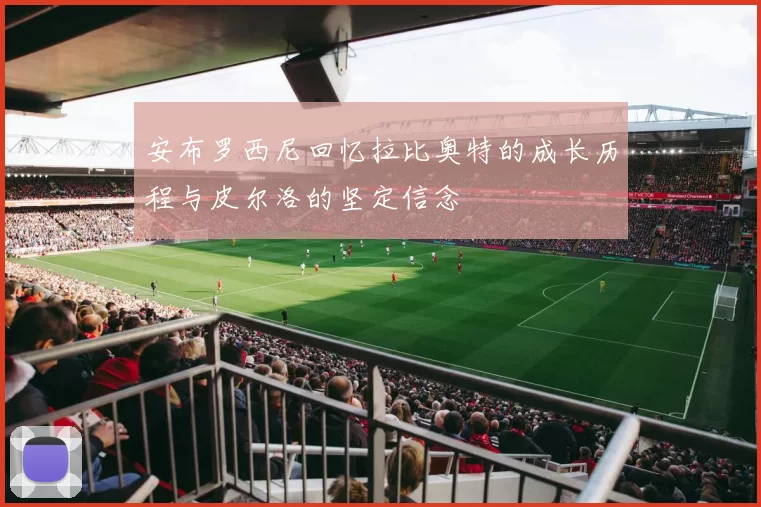 安布罗西尼回忆拉比奥特的成长历程与皮尔洛的坚定信念