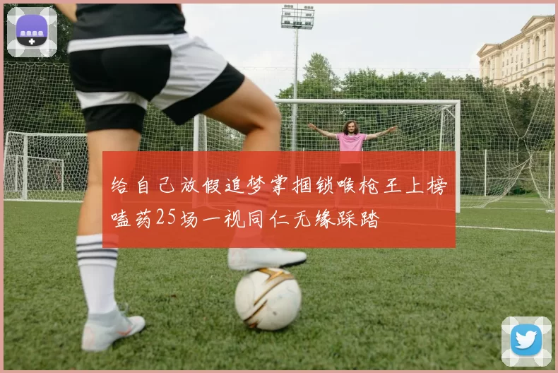 给自己放假追梦掌掴锁喉枪王上榜嗑药25场一视同仁无缘踩踏