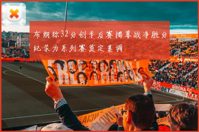布朗称32分创季后赛揭幕战净胜分纪录为系列赛奠定基调